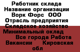 Работник склада › Название организации ­ Ворк Форс, ООО › Отрасль предприятия ­ Складское хозяйство › Минимальный оклад ­ 60 000 - Все города Работа » Вакансии   . Кировская обл.